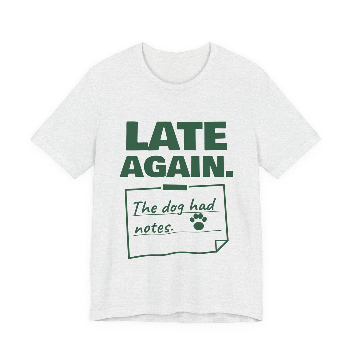 Late Again. The Dog Had Notes. Tee (Forest Green Ink)
