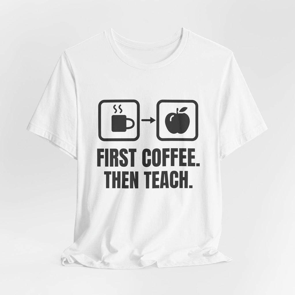 First Coffee. Then Teach. Tee (Light)